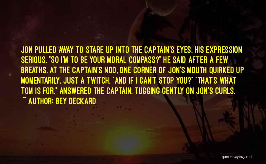 Bey Deckard Quotes: Jon Pulled Away To Stare Up Into The Captain's Eyes, His Expression Serious. So I'm To Be Your Moral Compass?
