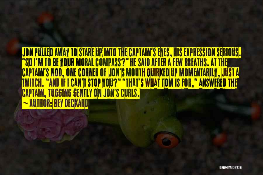 Bey Deckard Quotes: Jon Pulled Away To Stare Up Into The Captain's Eyes, His Expression Serious. So I'm To Be Your Moral Compass?