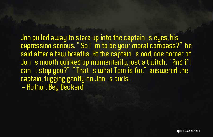 Bey Deckard Quotes: Jon Pulled Away To Stare Up Into The Captain's Eyes, His Expression Serious. So I'm To Be Your Moral Compass?