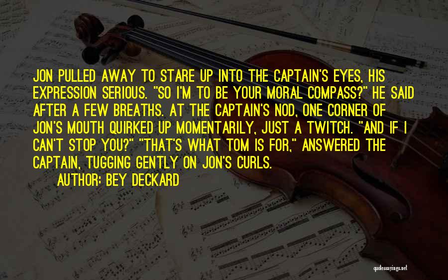 Bey Deckard Quotes: Jon Pulled Away To Stare Up Into The Captain's Eyes, His Expression Serious. So I'm To Be Your Moral Compass?