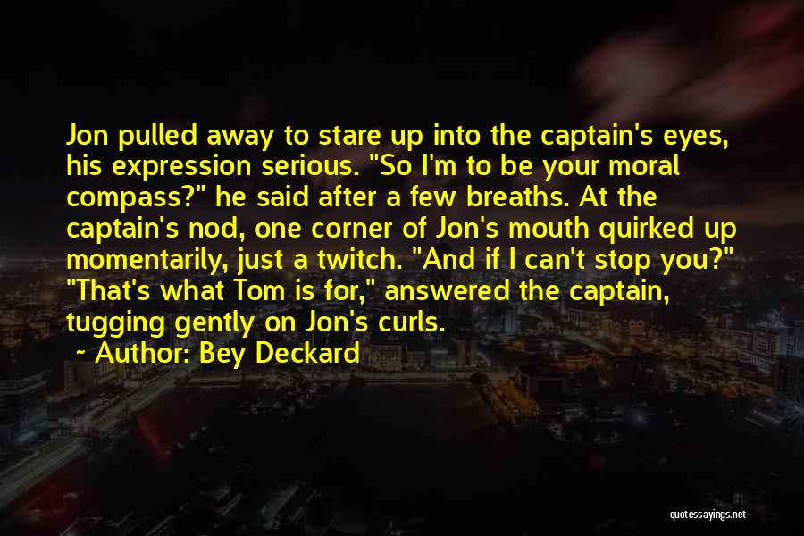 Bey Deckard Quotes: Jon Pulled Away To Stare Up Into The Captain's Eyes, His Expression Serious. So I'm To Be Your Moral Compass?