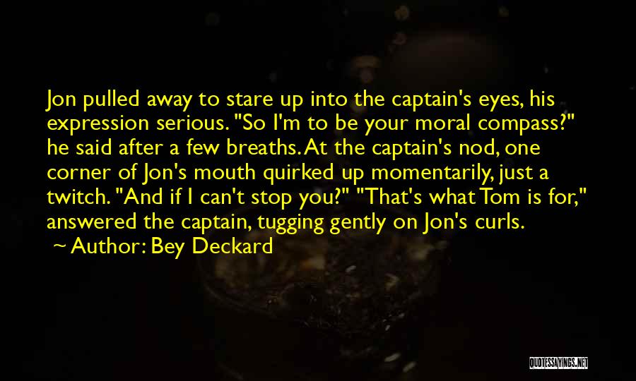 Bey Deckard Quotes: Jon Pulled Away To Stare Up Into The Captain's Eyes, His Expression Serious. So I'm To Be Your Moral Compass?