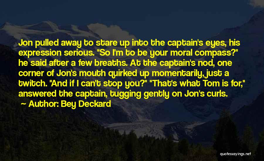 Bey Deckard Quotes: Jon Pulled Away To Stare Up Into The Captain's Eyes, His Expression Serious. So I'm To Be Your Moral Compass?