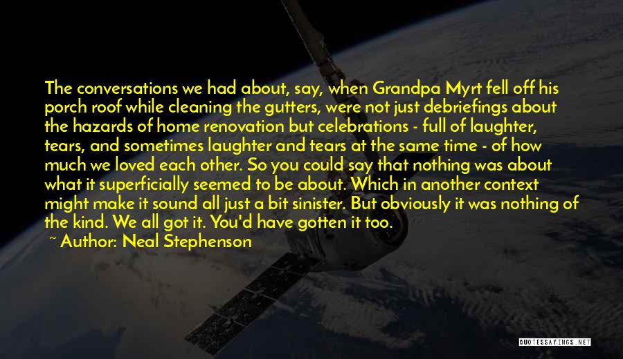 Neal Stephenson Quotes: The Conversations We Had About, Say, When Grandpa Myrt Fell Off His Porch Roof While Cleaning The Gutters, Were Not