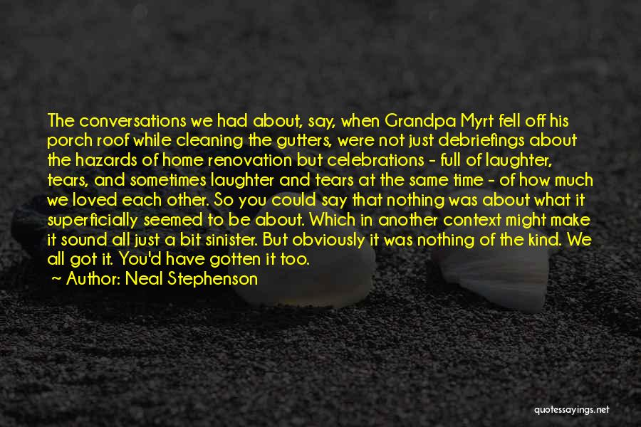 Neal Stephenson Quotes: The Conversations We Had About, Say, When Grandpa Myrt Fell Off His Porch Roof While Cleaning The Gutters, Were Not