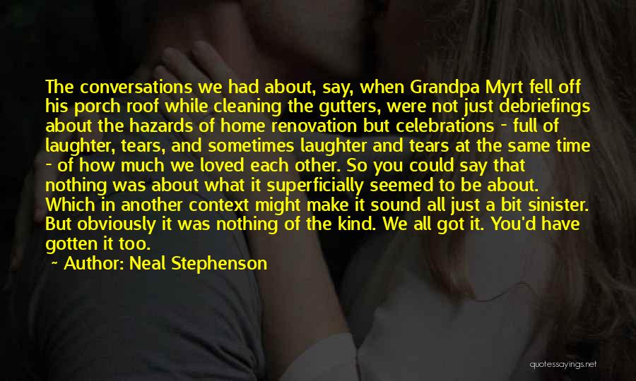 Neal Stephenson Quotes: The Conversations We Had About, Say, When Grandpa Myrt Fell Off His Porch Roof While Cleaning The Gutters, Were Not