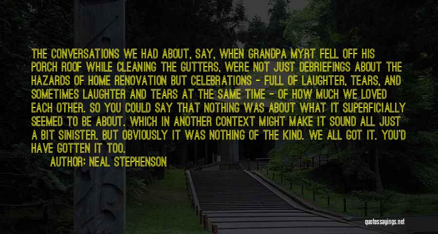 Neal Stephenson Quotes: The Conversations We Had About, Say, When Grandpa Myrt Fell Off His Porch Roof While Cleaning The Gutters, Were Not