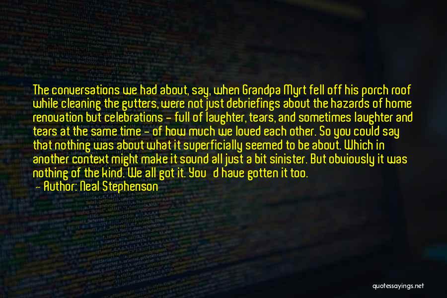 Neal Stephenson Quotes: The Conversations We Had About, Say, When Grandpa Myrt Fell Off His Porch Roof While Cleaning The Gutters, Were Not