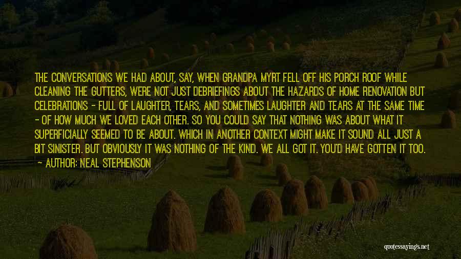 Neal Stephenson Quotes: The Conversations We Had About, Say, When Grandpa Myrt Fell Off His Porch Roof While Cleaning The Gutters, Were Not
