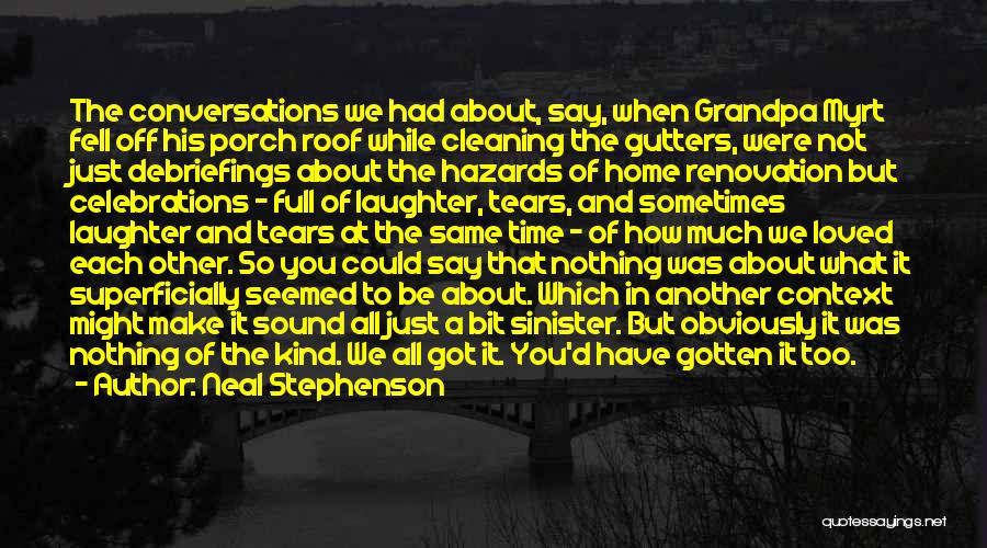 Neal Stephenson Quotes: The Conversations We Had About, Say, When Grandpa Myrt Fell Off His Porch Roof While Cleaning The Gutters, Were Not