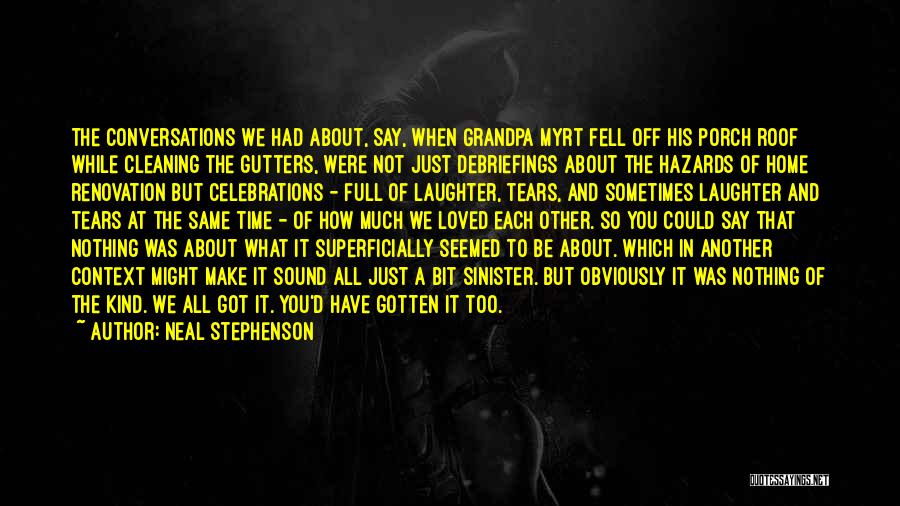 Neal Stephenson Quotes: The Conversations We Had About, Say, When Grandpa Myrt Fell Off His Porch Roof While Cleaning The Gutters, Were Not