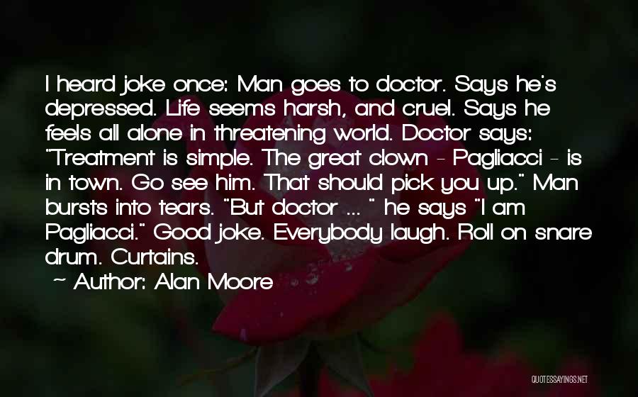 Alan Moore Quotes: I Heard Joke Once: Man Goes To Doctor. Says He's Depressed. Life Seems Harsh, And Cruel. Says He Feels All