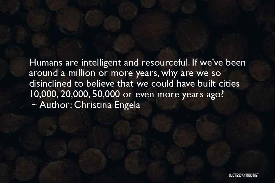 Christina Engela Quotes: Humans Are Intelligent And Resourceful. If We've Been Around A Million Or More Years, Why Are We So Disinclined To