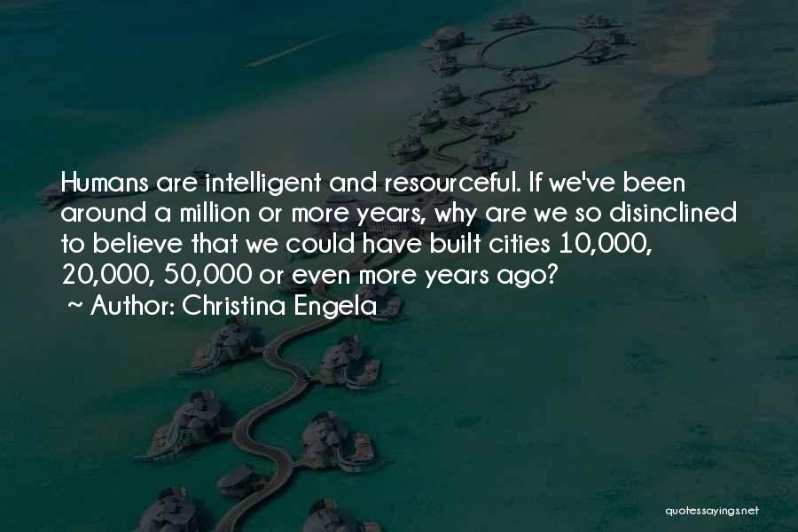 Christina Engela Quotes: Humans Are Intelligent And Resourceful. If We've Been Around A Million Or More Years, Why Are We So Disinclined To