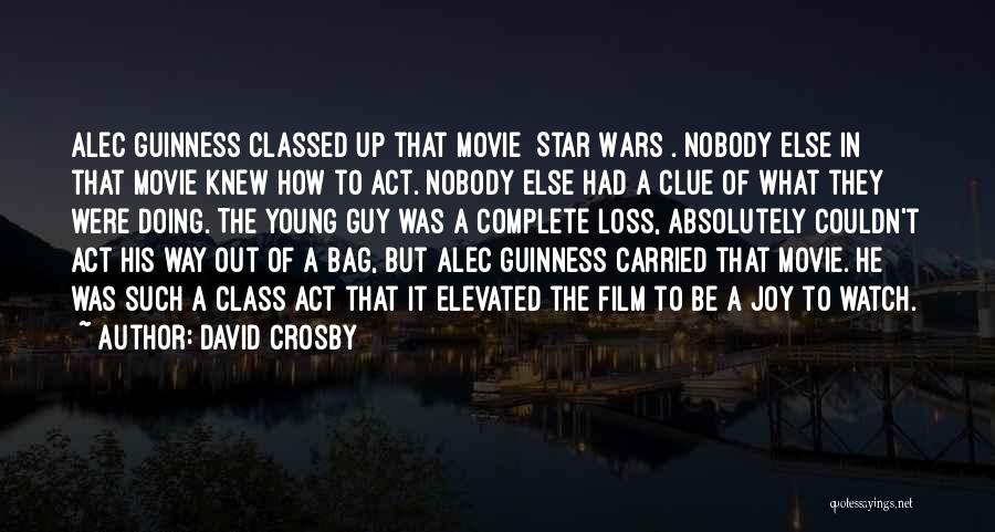 David Crosby Quotes: Alec Guinness Classed Up That Movie [star Wars]. Nobody Else In That Movie Knew How To Act. Nobody Else Had