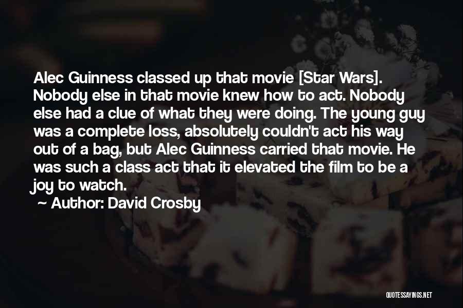 David Crosby Quotes: Alec Guinness Classed Up That Movie [star Wars]. Nobody Else In That Movie Knew How To Act. Nobody Else Had