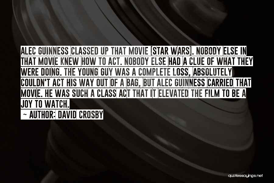 David Crosby Quotes: Alec Guinness Classed Up That Movie [star Wars]. Nobody Else In That Movie Knew How To Act. Nobody Else Had