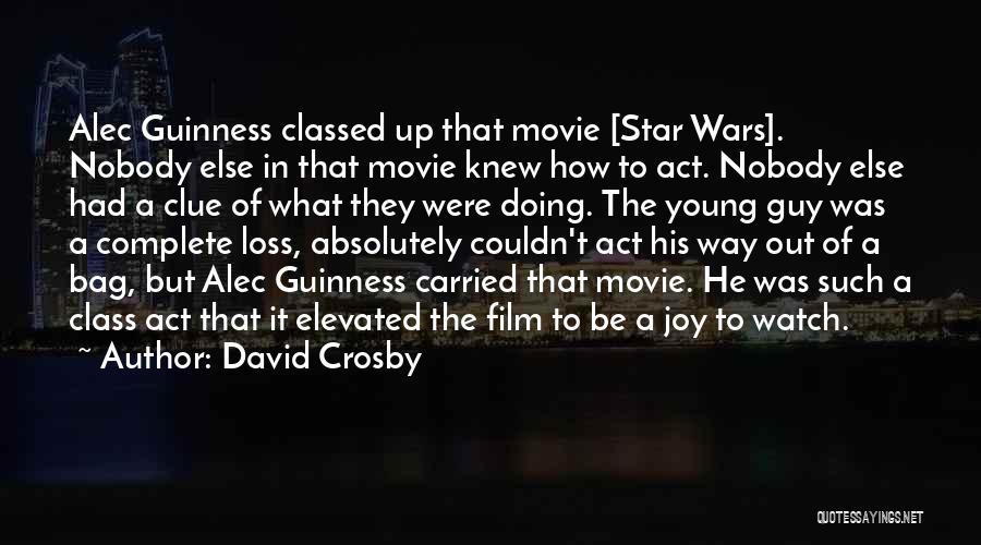 David Crosby Quotes: Alec Guinness Classed Up That Movie [star Wars]. Nobody Else In That Movie Knew How To Act. Nobody Else Had