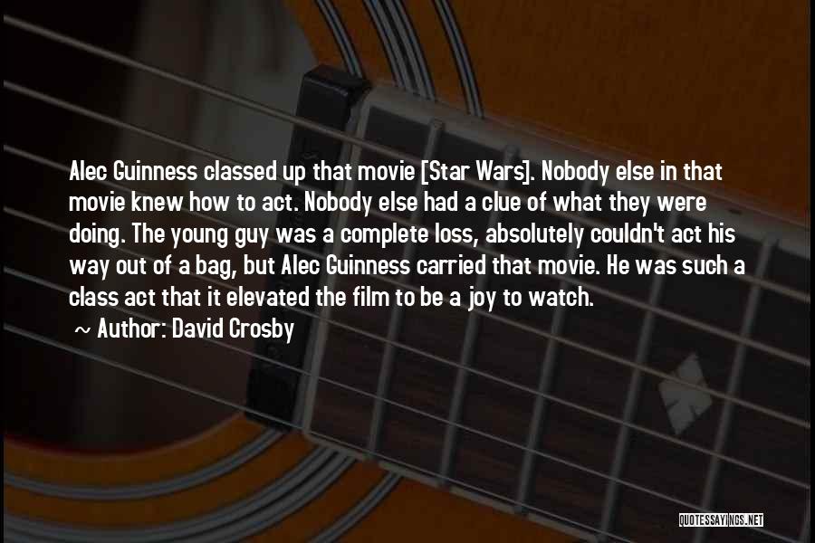 David Crosby Quotes: Alec Guinness Classed Up That Movie [star Wars]. Nobody Else In That Movie Knew How To Act. Nobody Else Had