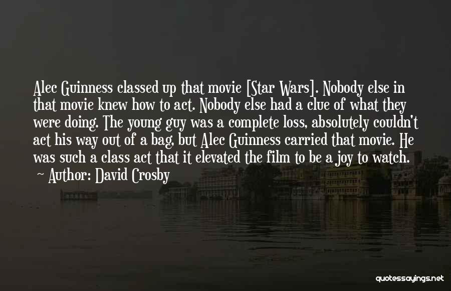 David Crosby Quotes: Alec Guinness Classed Up That Movie [star Wars]. Nobody Else In That Movie Knew How To Act. Nobody Else Had