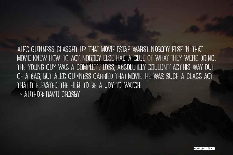 David Crosby Quotes: Alec Guinness Classed Up That Movie [star Wars]. Nobody Else In That Movie Knew How To Act. Nobody Else Had
