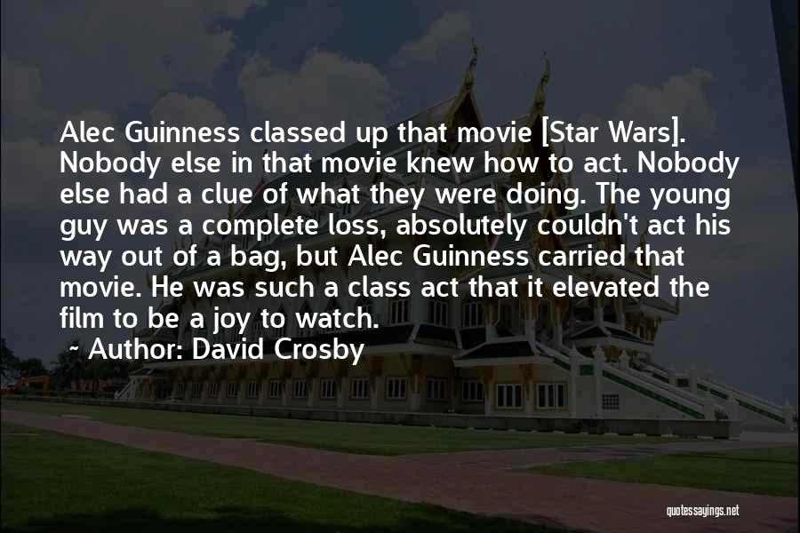 David Crosby Quotes: Alec Guinness Classed Up That Movie [star Wars]. Nobody Else In That Movie Knew How To Act. Nobody Else Had