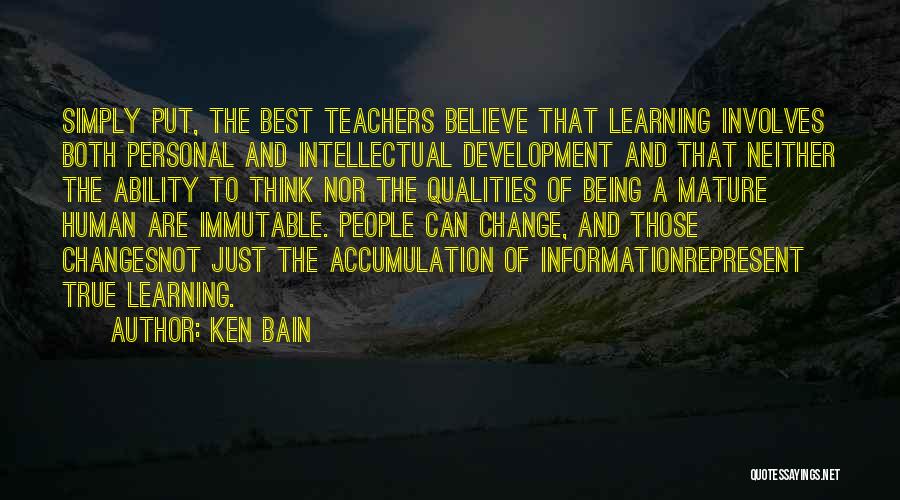 Ken Bain Quotes: Simply Put, The Best Teachers Believe That Learning Involves Both Personal And Intellectual Development And That Neither The Ability To