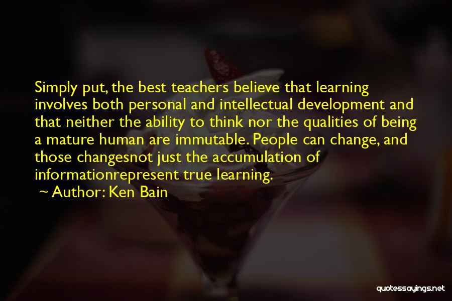 Ken Bain Quotes: Simply Put, The Best Teachers Believe That Learning Involves Both Personal And Intellectual Development And That Neither The Ability To