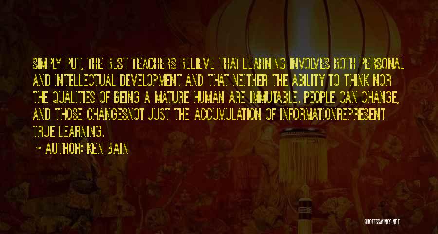 Ken Bain Quotes: Simply Put, The Best Teachers Believe That Learning Involves Both Personal And Intellectual Development And That Neither The Ability To