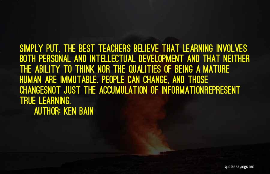 Ken Bain Quotes: Simply Put, The Best Teachers Believe That Learning Involves Both Personal And Intellectual Development And That Neither The Ability To