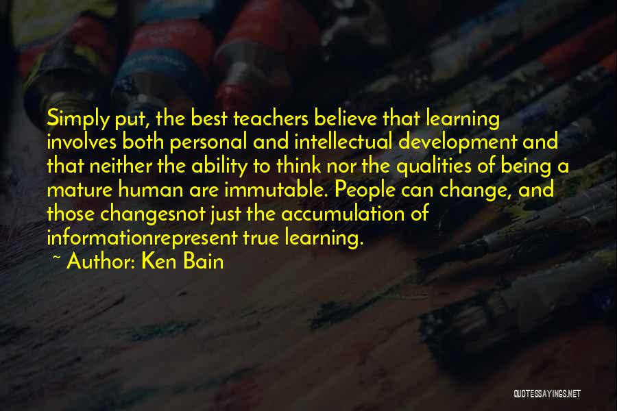 Ken Bain Quotes: Simply Put, The Best Teachers Believe That Learning Involves Both Personal And Intellectual Development And That Neither The Ability To