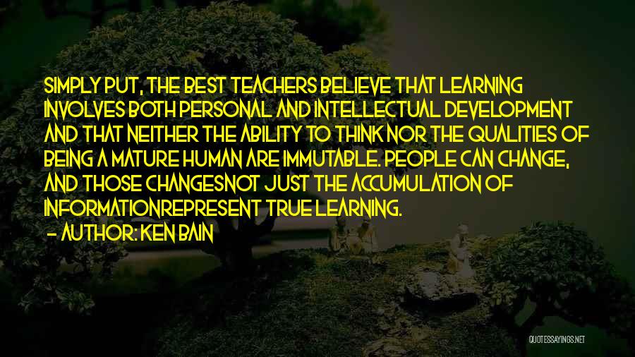 Ken Bain Quotes: Simply Put, The Best Teachers Believe That Learning Involves Both Personal And Intellectual Development And That Neither The Ability To