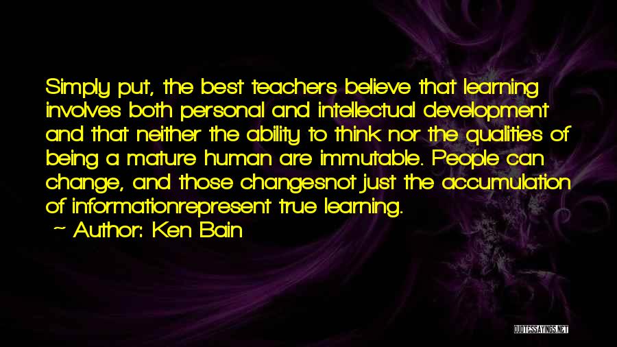 Ken Bain Quotes: Simply Put, The Best Teachers Believe That Learning Involves Both Personal And Intellectual Development And That Neither The Ability To