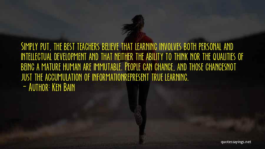 Ken Bain Quotes: Simply Put, The Best Teachers Believe That Learning Involves Both Personal And Intellectual Development And That Neither The Ability To