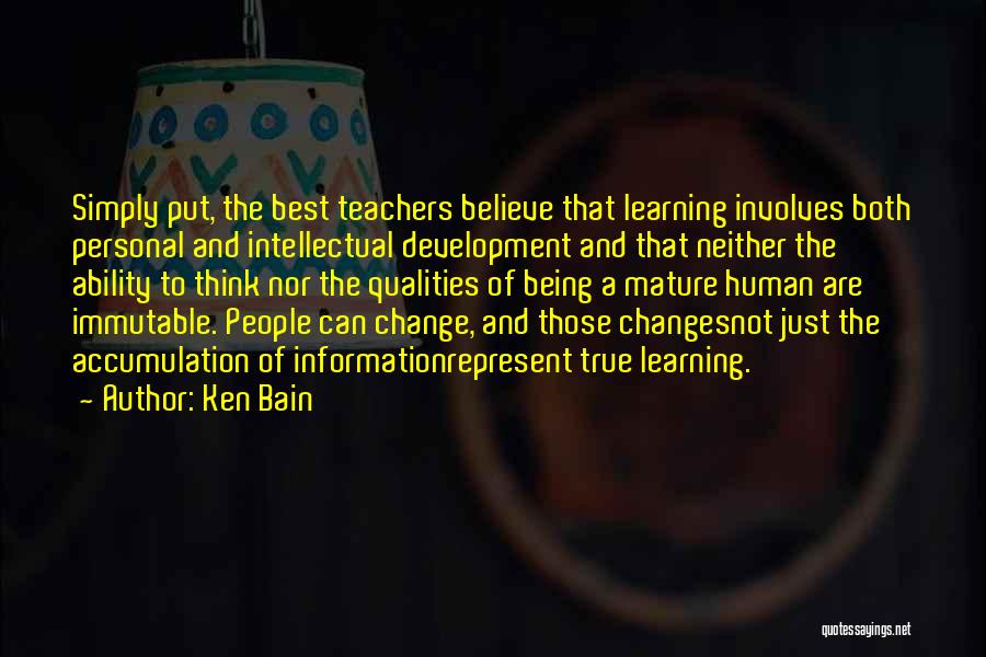 Ken Bain Quotes: Simply Put, The Best Teachers Believe That Learning Involves Both Personal And Intellectual Development And That Neither The Ability To