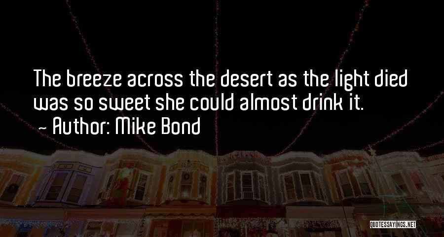 Mike Bond Quotes: The Breeze Across The Desert As The Light Died Was So Sweet She Could Almost Drink It.