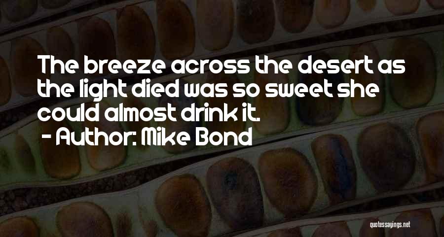 Mike Bond Quotes: The Breeze Across The Desert As The Light Died Was So Sweet She Could Almost Drink It.