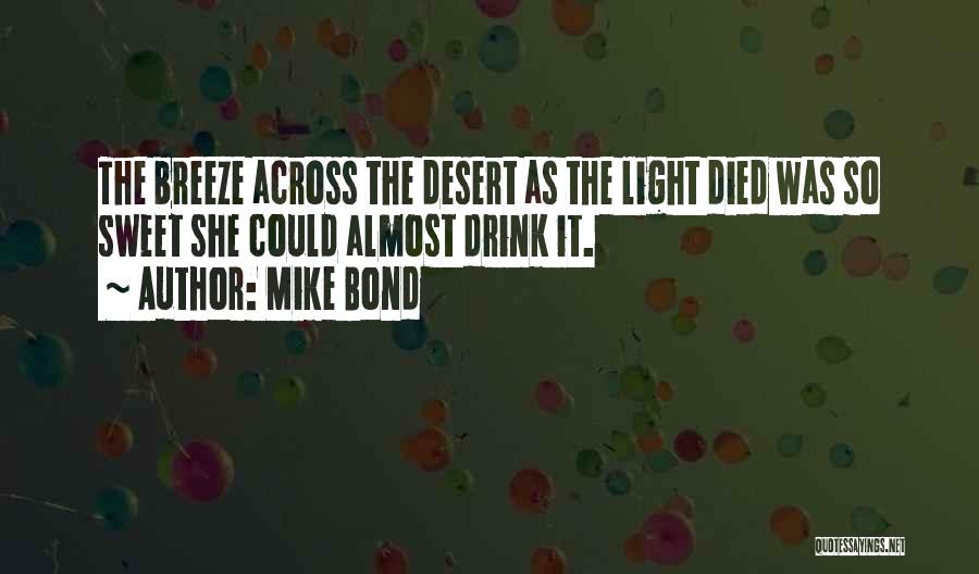 Mike Bond Quotes: The Breeze Across The Desert As The Light Died Was So Sweet She Could Almost Drink It.
