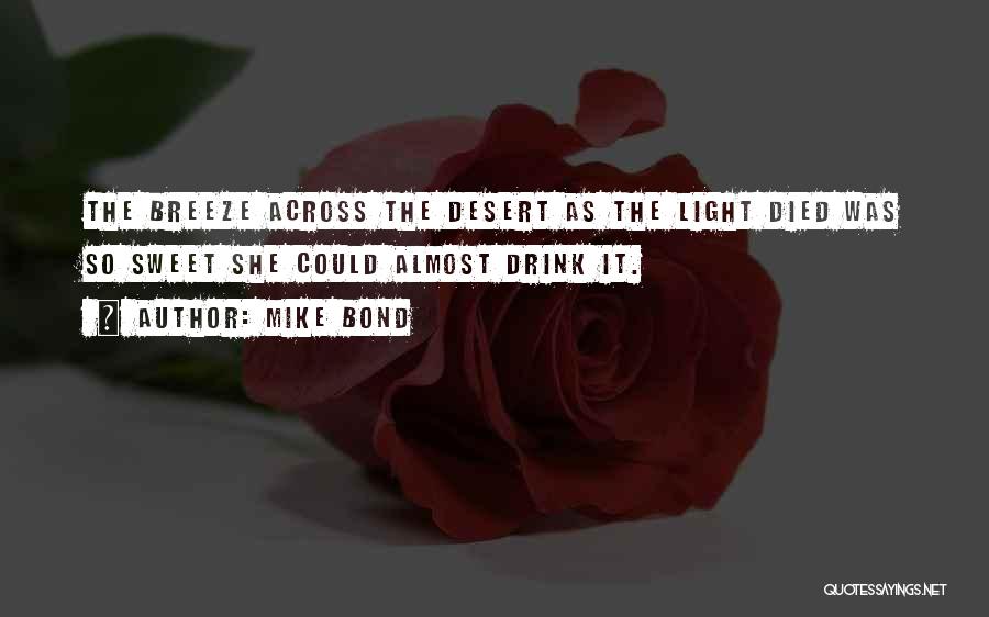 Mike Bond Quotes: The Breeze Across The Desert As The Light Died Was So Sweet She Could Almost Drink It.