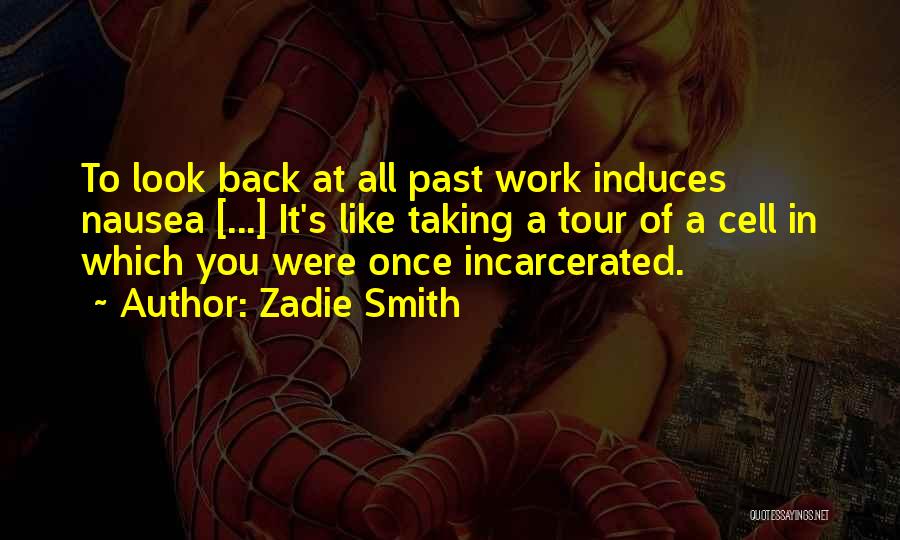 Zadie Smith Quotes: To Look Back At All Past Work Induces Nausea [...] It's Like Taking A Tour Of A Cell In Which