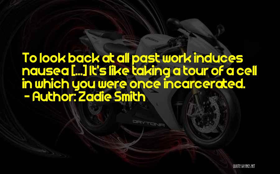 Zadie Smith Quotes: To Look Back At All Past Work Induces Nausea [...] It's Like Taking A Tour Of A Cell In Which