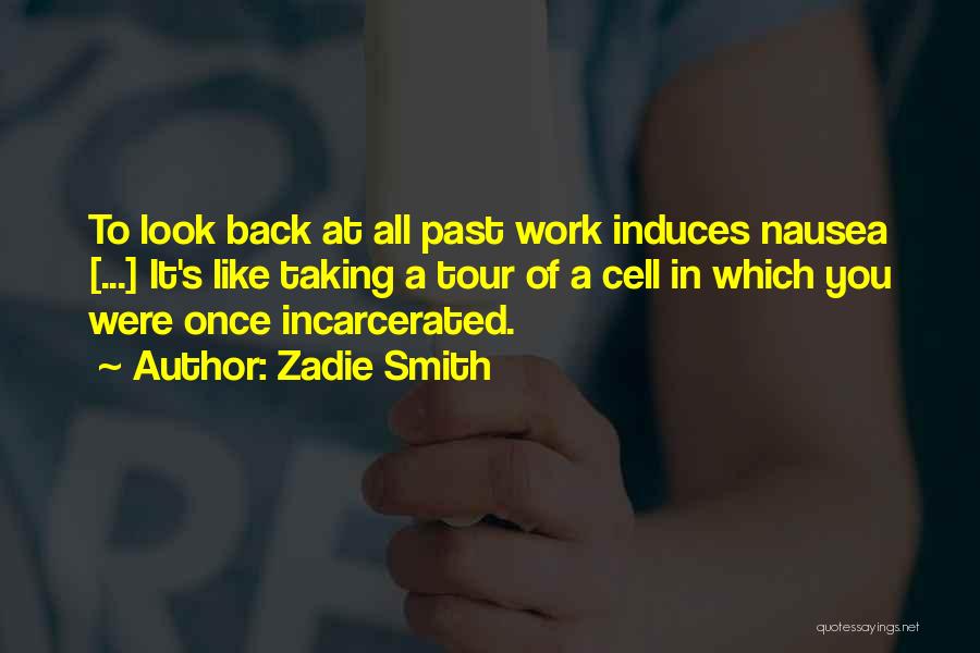 Zadie Smith Quotes: To Look Back At All Past Work Induces Nausea [...] It's Like Taking A Tour Of A Cell In Which