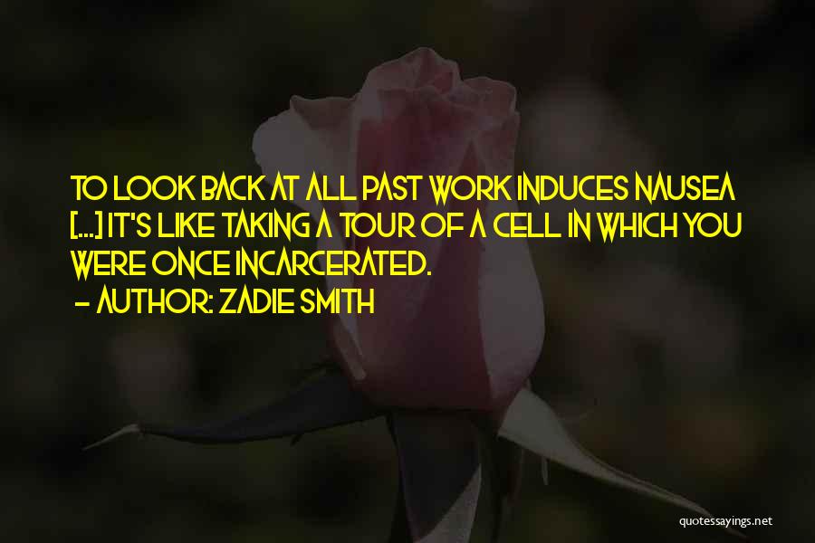 Zadie Smith Quotes: To Look Back At All Past Work Induces Nausea [...] It's Like Taking A Tour Of A Cell In Which
