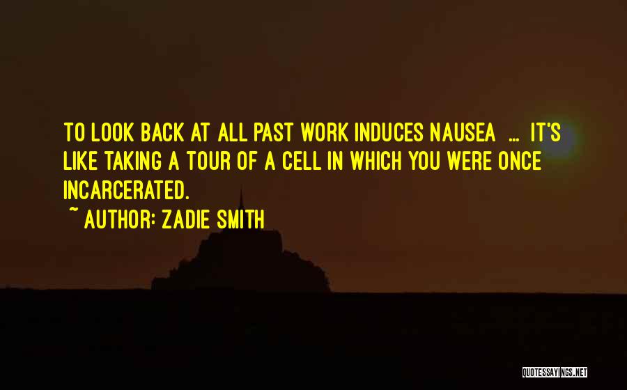 Zadie Smith Quotes: To Look Back At All Past Work Induces Nausea [...] It's Like Taking A Tour Of A Cell In Which