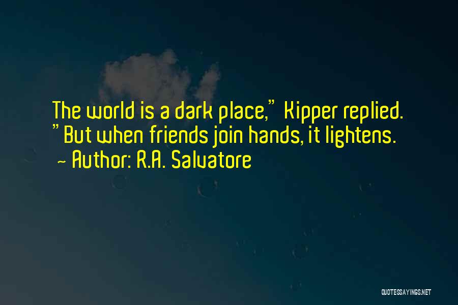 R.A. Salvatore Quotes: The World Is A Dark Place, Kipper Replied. But When Friends Join Hands, It Lightens.