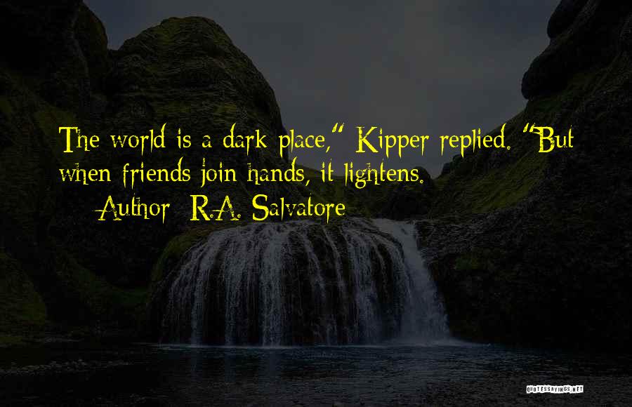 R.A. Salvatore Quotes: The World Is A Dark Place, Kipper Replied. But When Friends Join Hands, It Lightens.