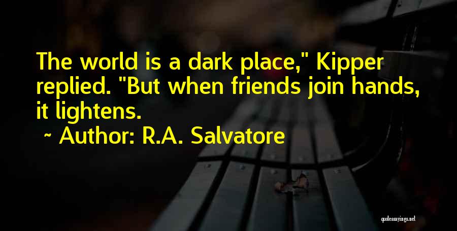 R.A. Salvatore Quotes: The World Is A Dark Place, Kipper Replied. But When Friends Join Hands, It Lightens.
