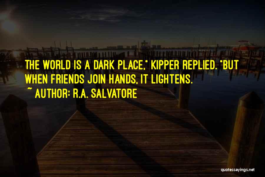 R.A. Salvatore Quotes: The World Is A Dark Place, Kipper Replied. But When Friends Join Hands, It Lightens.