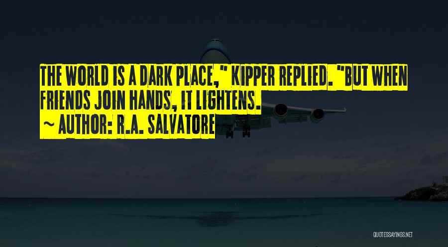 R.A. Salvatore Quotes: The World Is A Dark Place, Kipper Replied. But When Friends Join Hands, It Lightens.