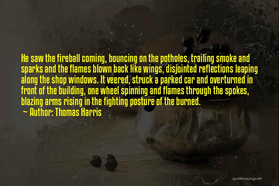 Thomas Harris Quotes: He Saw The Fireball Coming, Bouncing On The Potholes, Trailing Smoke And Sparks And The Flames Blown Back Like Wings,